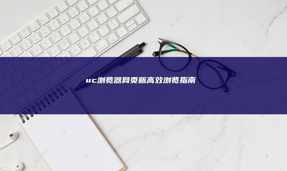 uc浏览器网页版高效浏览指南