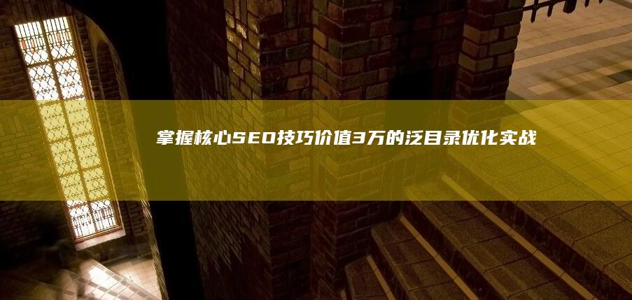 掌握核心SEO技巧：价值3万的泛目录优化实战教程